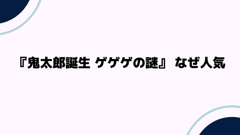 『鬼太郎誕生 ゲゲゲの謎』なぜ人気なのか